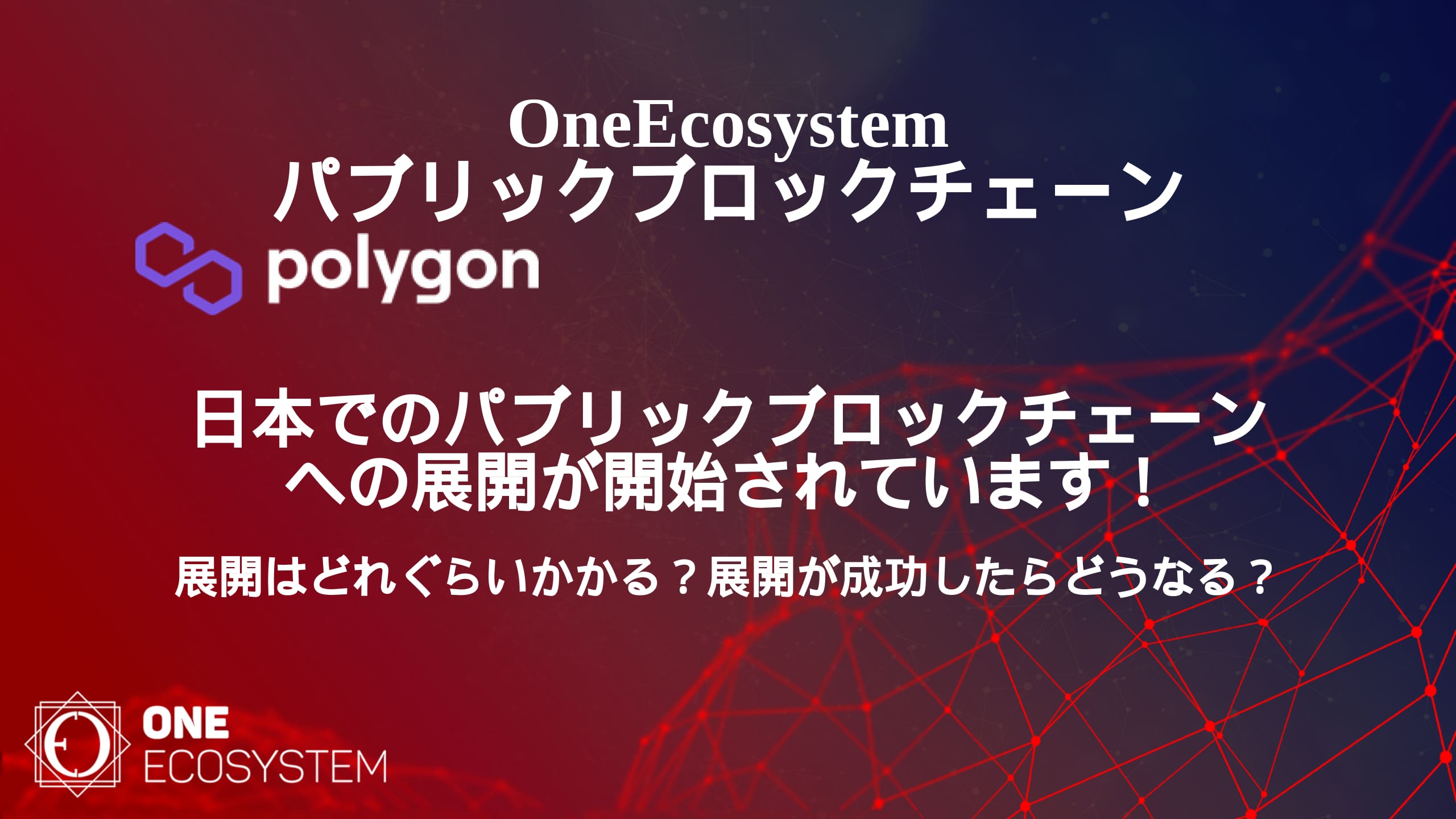 ภาพโปรโมต One Ecosystem ที่มีบล็อกเชน Polygon ข้อความภาษาญี่ปุ่นอธิบายถึงการขยายและการปรับใช้เครือข่ายบล็อกเชนสาธารณะในญี่ปุ่น พื้นหลังแสดงการออกแบบเครือข่ายดิจิทัล